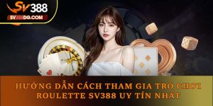 Cách Tham Gia Trò Chơi Roulette Sv388 Uy Tín Nhất